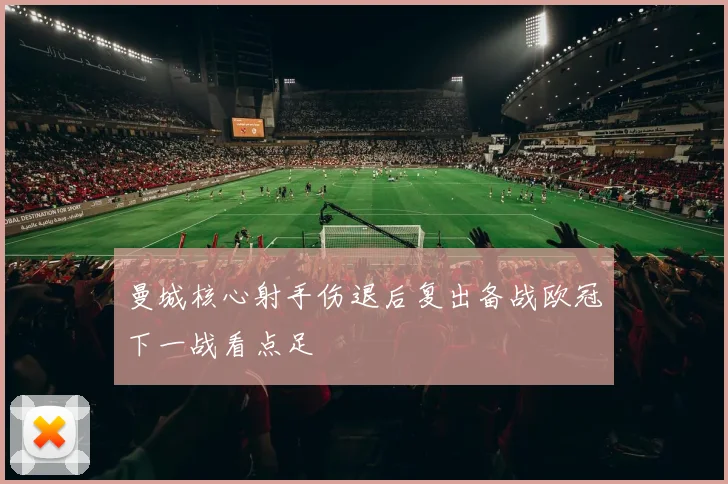 曼城核心射手伤退后复出备战欧冠下一战看点足