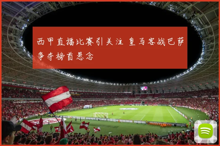 西甲直播比赛引关注 皇马客战巴萨争夺榜首悬念