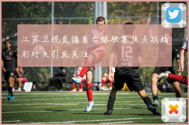 江苏卫视直播看台球联赛焦点战精彩对决引发关注