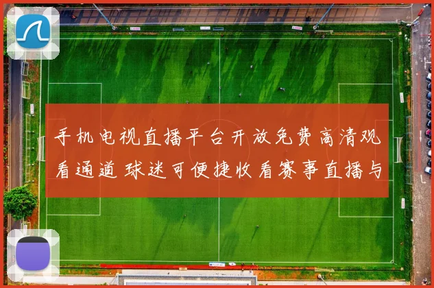 手机电视直播平台开放免费高清观看通道 球迷可便捷收看赛事直播与回放