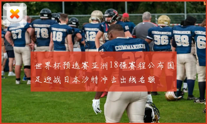 世界杯预选赛亚洲18强赛程公布国足迎战日本沙特冲击出线名额