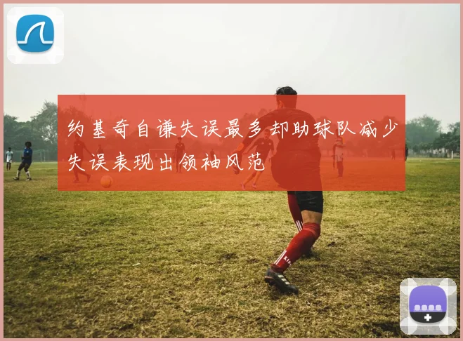 约基奇自谦失误最多却助球队减少失误表现出领袖风范