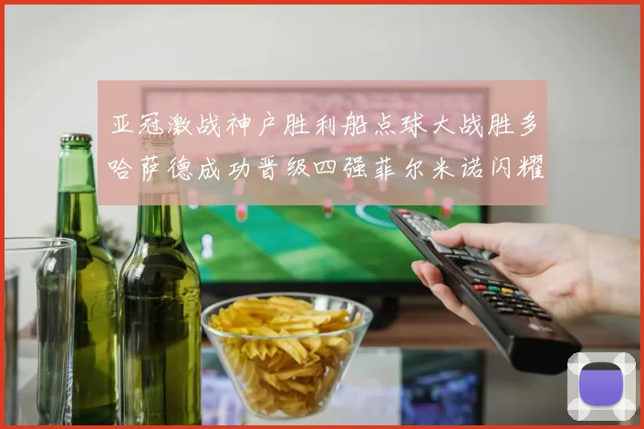 亚冠激战神户胜利船点球大战胜多哈萨德成功晋级四强菲尔米诺闪耀全场