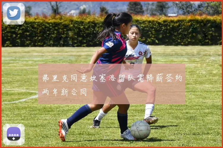 弗里克同意坎塞洛留队需降薪签约两年新合同