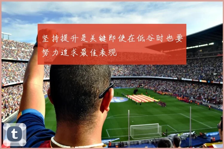 坚持提升是关键即使在低谷时也要努力追求最佳表现