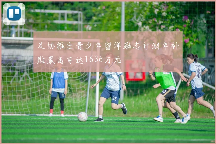 足协推出青少年留洋励志计划年补贴最高可达1636万元