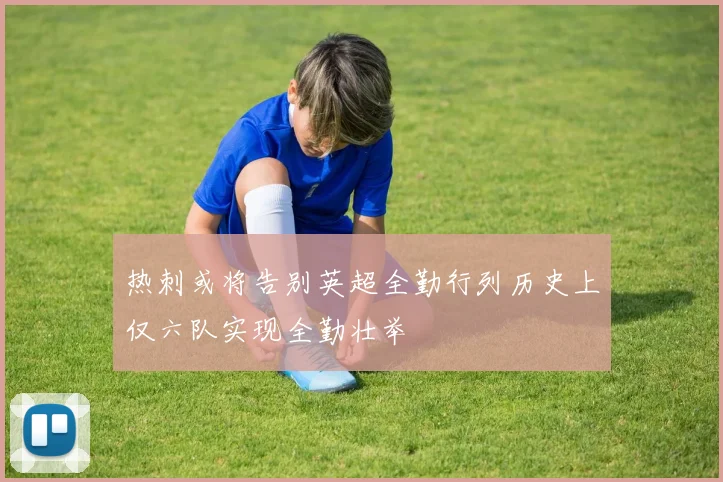 热刺或将告别英超全勤行列历史上仅六队实现全勤壮举
