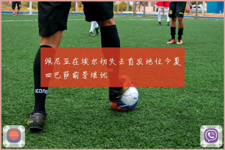 佩尼亚在埃尔切失去首发地位今夏回巴萨前景堪忧