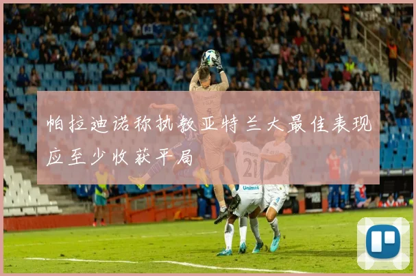 帕拉迪诺称执教亚特兰大最佳表现应至少收获平局