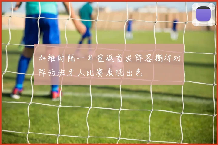 加维时隔一年重返首发阵容期待对阵西班牙人比赛表现出色