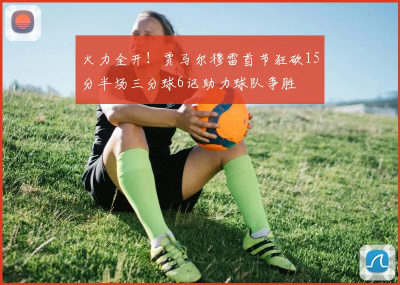 火力全开！贾马尔穆雷首节狂砍15分半场三分球6记助力球队争胜
