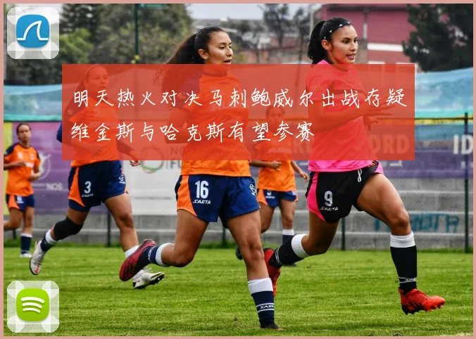 明天热火对决马刺鲍威尔出战存疑维金斯与哈克斯有望参赛