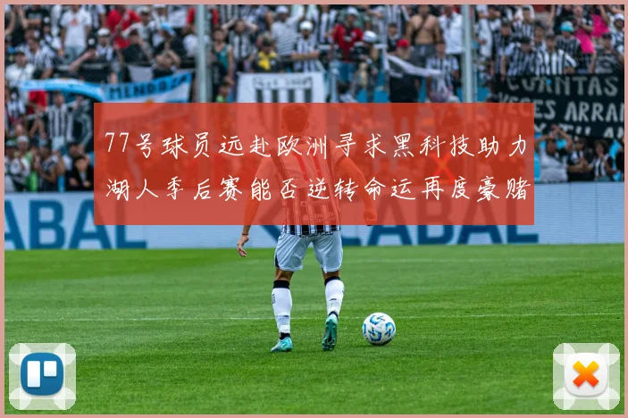 77号球员远赴欧洲寻求黑科技助力湖人季后赛能否逆转命运再度豪赌