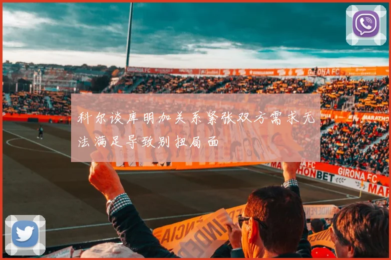 科尔谈库明加关系紧张双方需求无法满足导致别扭局面